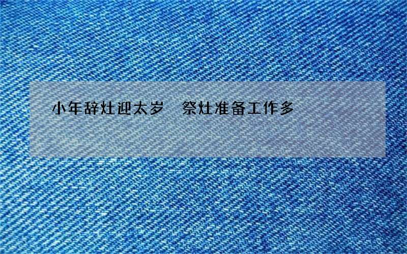 小年辞灶迎太岁 祭灶准备工作多